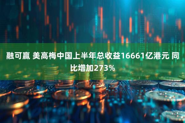 融可赢 美高梅中国上半年总收益16661亿港元 同比增加273%