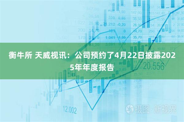 衡牛所 天威视讯：公司预约了4月22日披露2025年年度报告