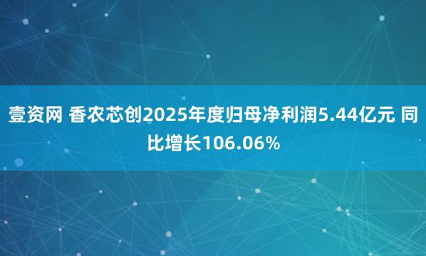 壹资网 香农芯创2025年度归母净利润5.44亿元 同比增长106.06%